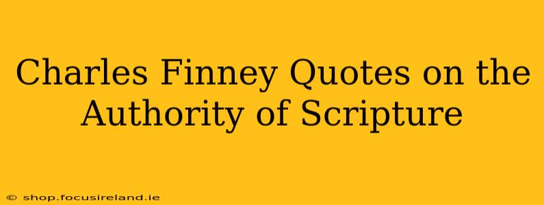Charles Finney Quotes on the Authority of Scripture