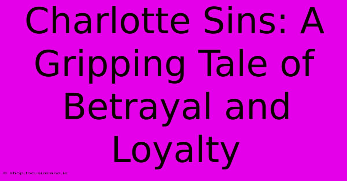 Charlotte Sins: A Gripping Tale Of Betrayal And Loyalty