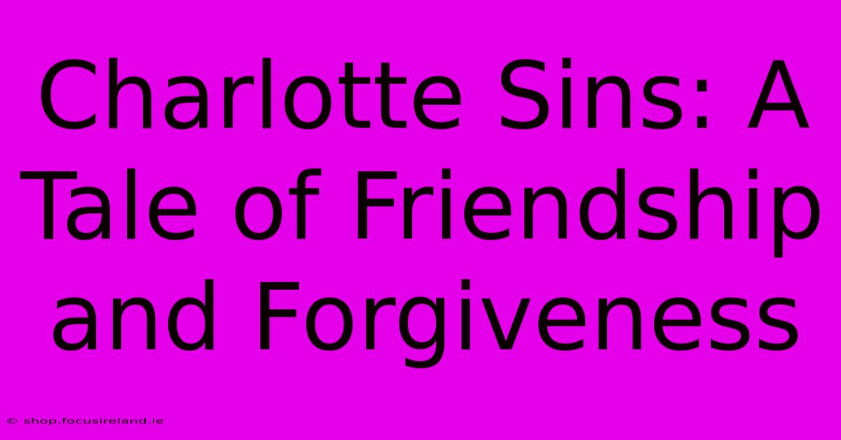 Charlotte Sins: A Tale Of Friendship And Forgiveness