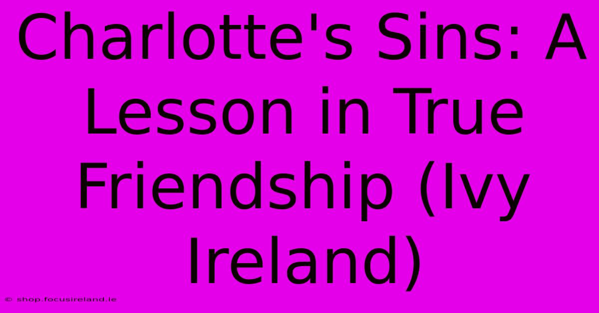 Charlotte's Sins: A Lesson In True Friendship (Ivy Ireland)