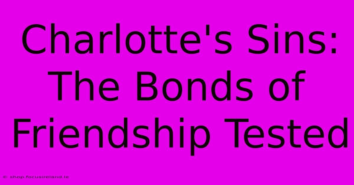 Charlotte's Sins: The Bonds Of Friendship Tested