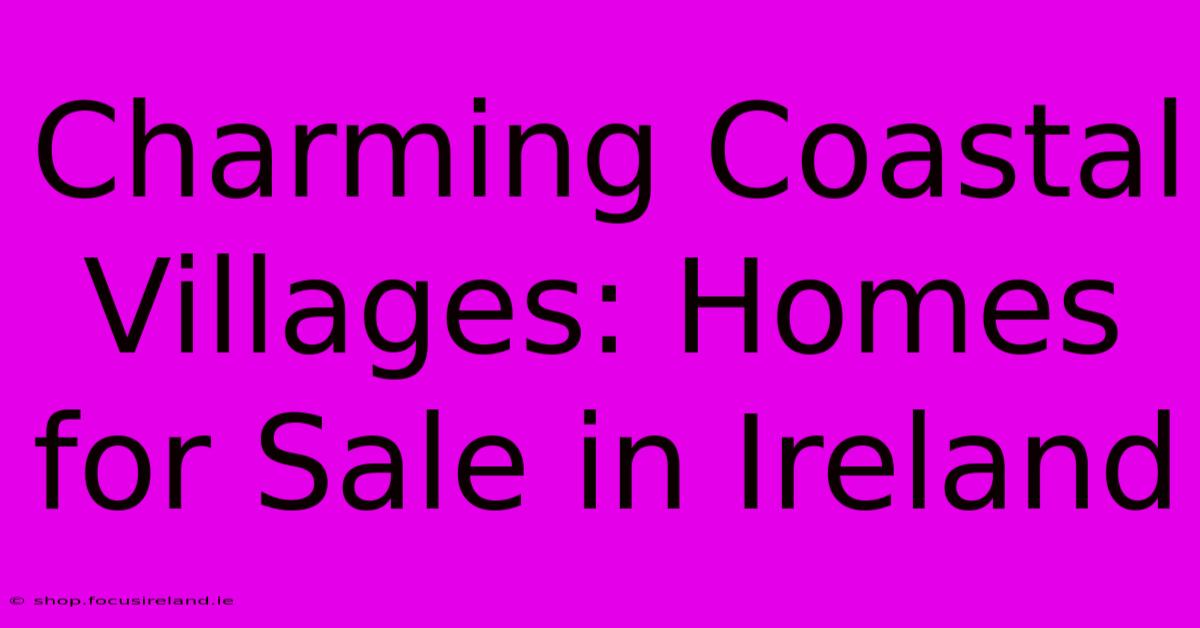 Charming Coastal Villages: Homes For Sale In Ireland