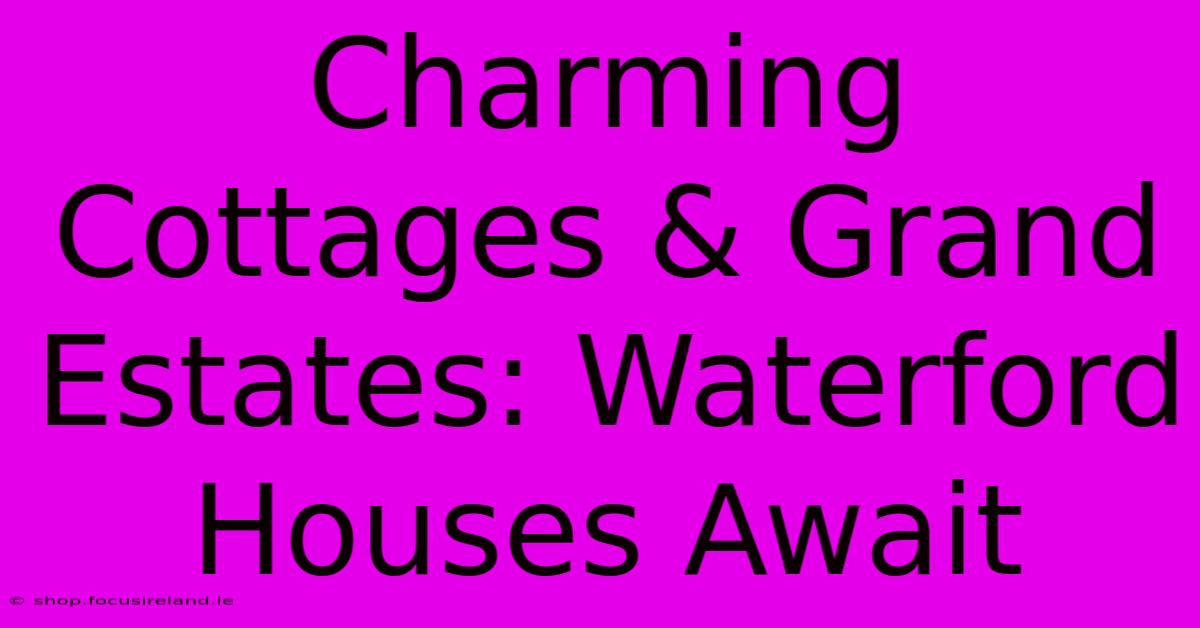 Charming Cottages & Grand Estates: Waterford Houses Await