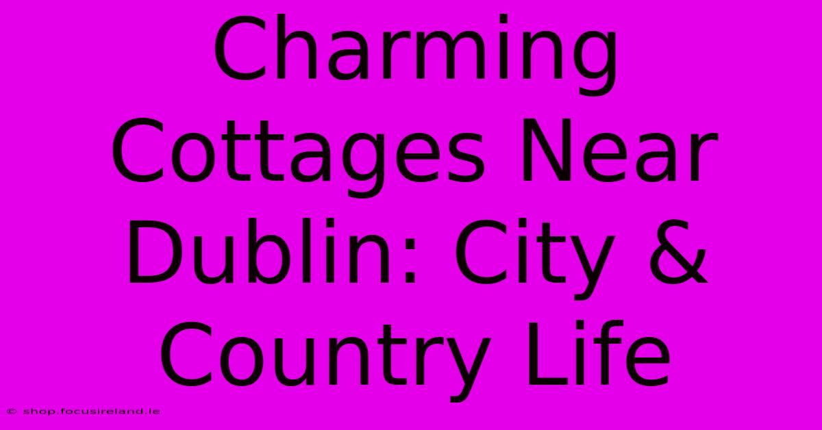 Charming Cottages Near Dublin: City & Country Life