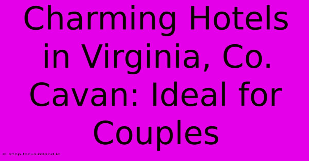 Charming Hotels In Virginia, Co. Cavan: Ideal For Couples