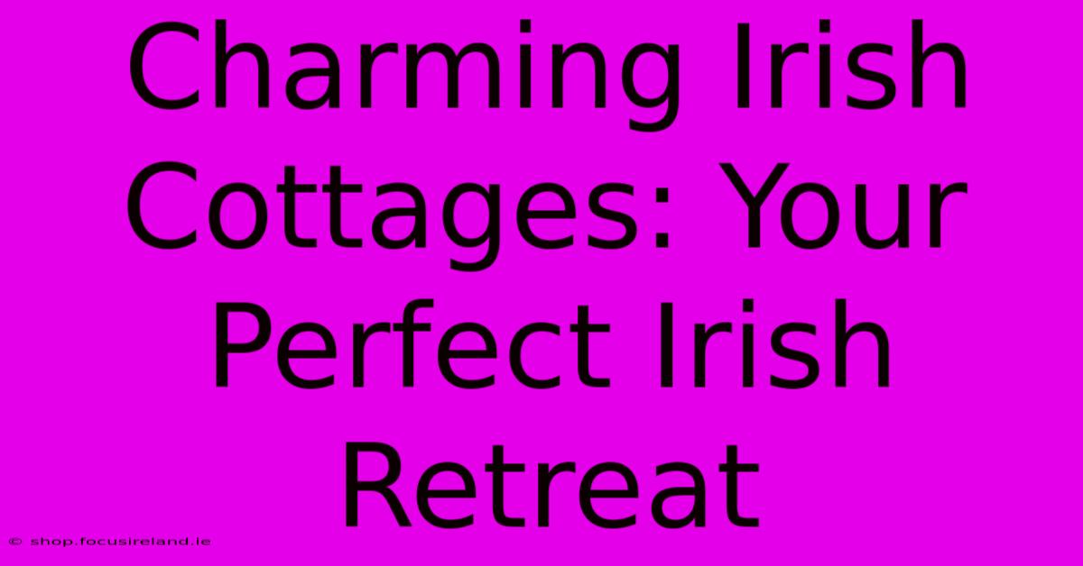 Charming Irish Cottages: Your Perfect Irish Retreat