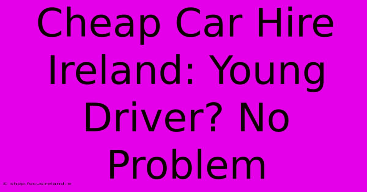 Cheap Car Hire Ireland: Young Driver? No Problem