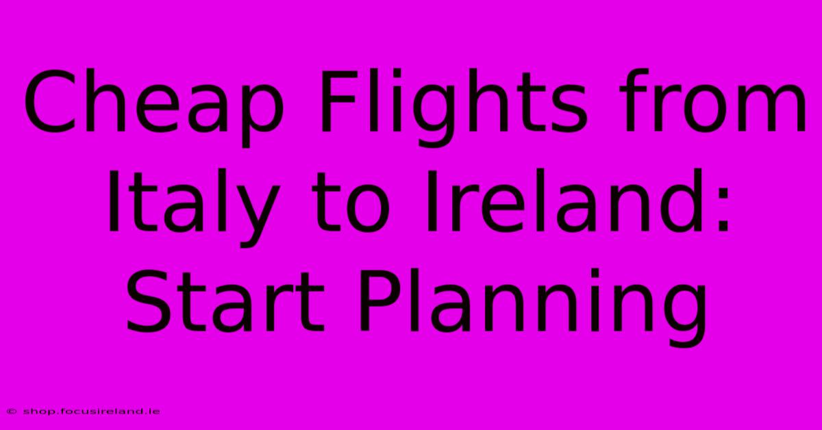 Cheap Flights From Italy To Ireland: Start Planning