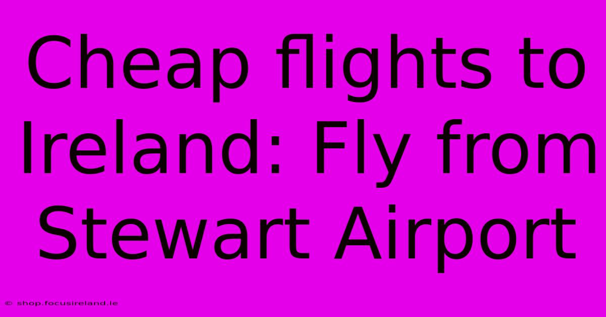 Cheap Flights To Ireland: Fly From Stewart Airport