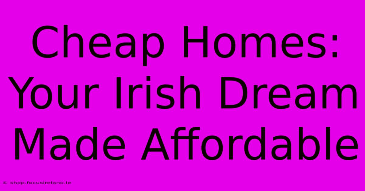 Cheap Homes: Your Irish Dream Made Affordable