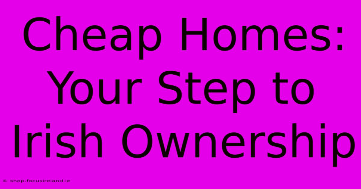 Cheap Homes: Your Step To Irish Ownership