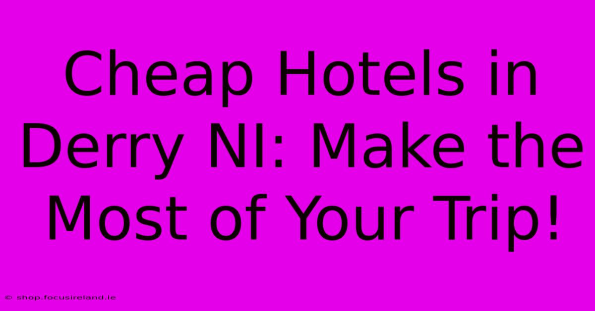 Cheap Hotels In Derry NI: Make The Most Of Your Trip!