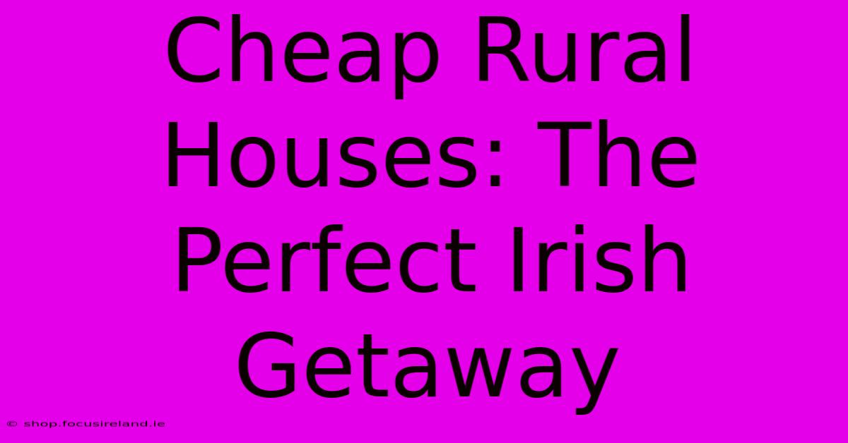 Cheap Rural Houses: The Perfect Irish Getaway