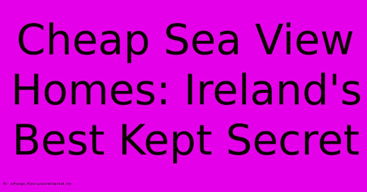 Cheap Sea View Homes: Ireland's Best Kept Secret