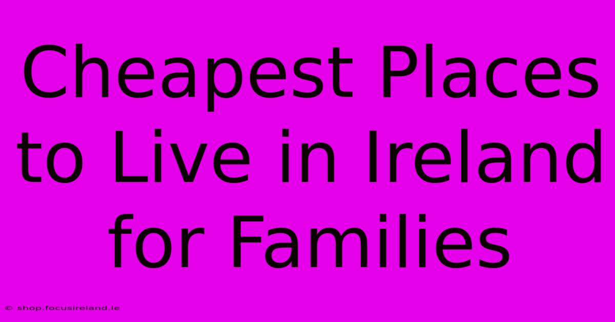 Cheapest Places To Live In Ireland For Families