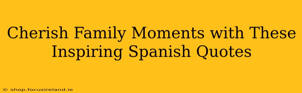 Cherish Family Moments with These Inspiring Spanish Quotes