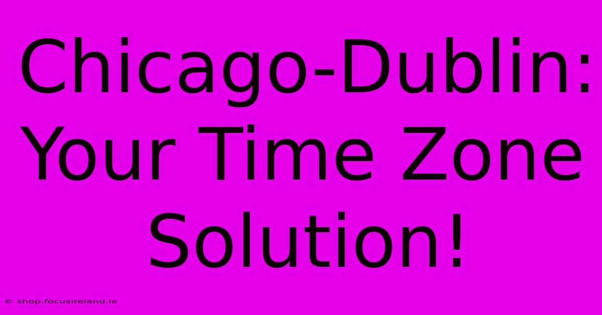 Chicago-Dublin: Your Time Zone Solution!