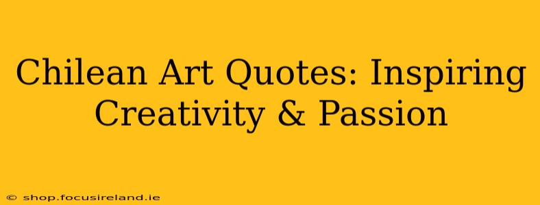 Chilean Art Quotes: Inspiring Creativity & Passion
