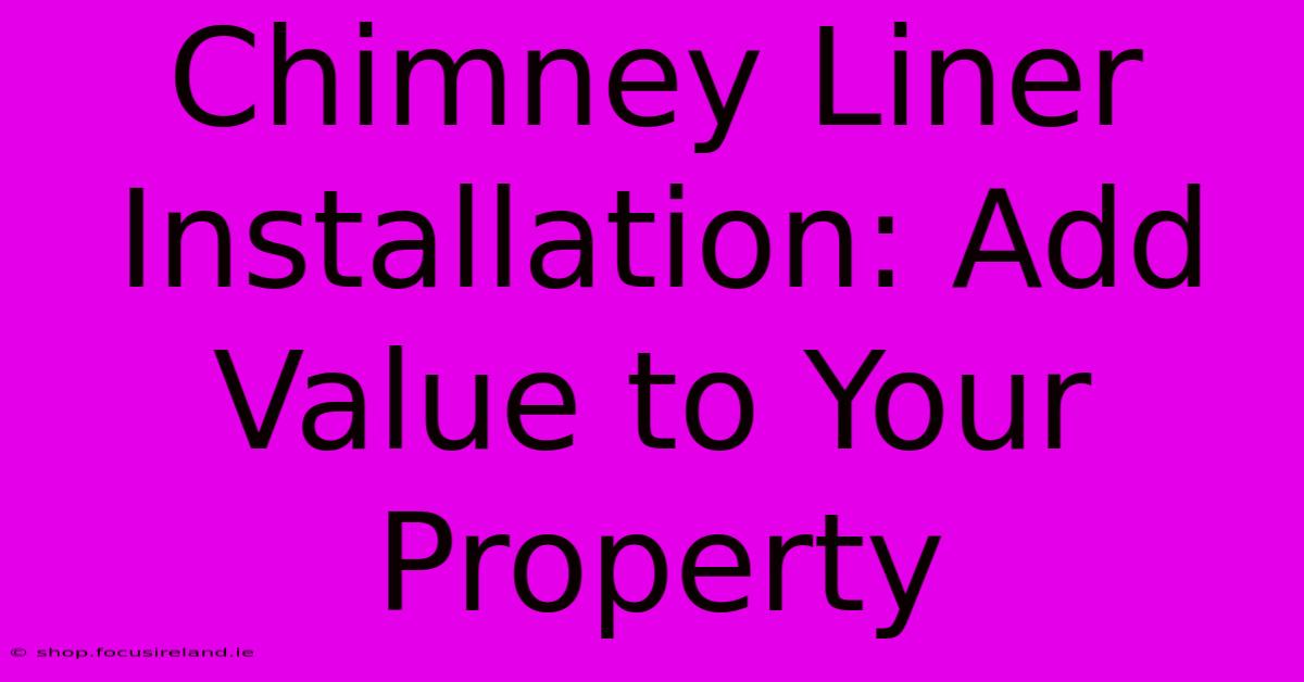 Chimney Liner Installation: Add Value To Your Property