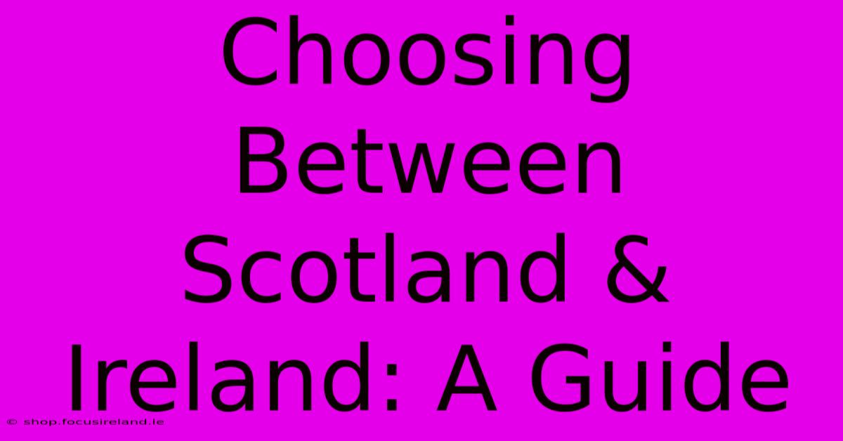 Choosing Between Scotland & Ireland: A Guide