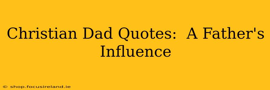 Christian Dad Quotes:  A Father's Influence
