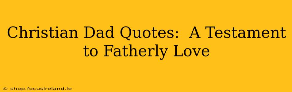 Christian Dad Quotes:  A Testament to Fatherly Love