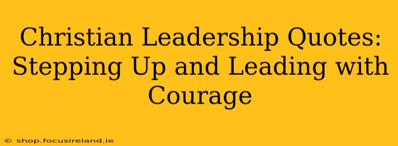 Christian Leadership Quotes: Stepping Up and Leading with Courage