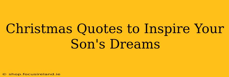 Christmas Quotes to Inspire Your Son's Dreams