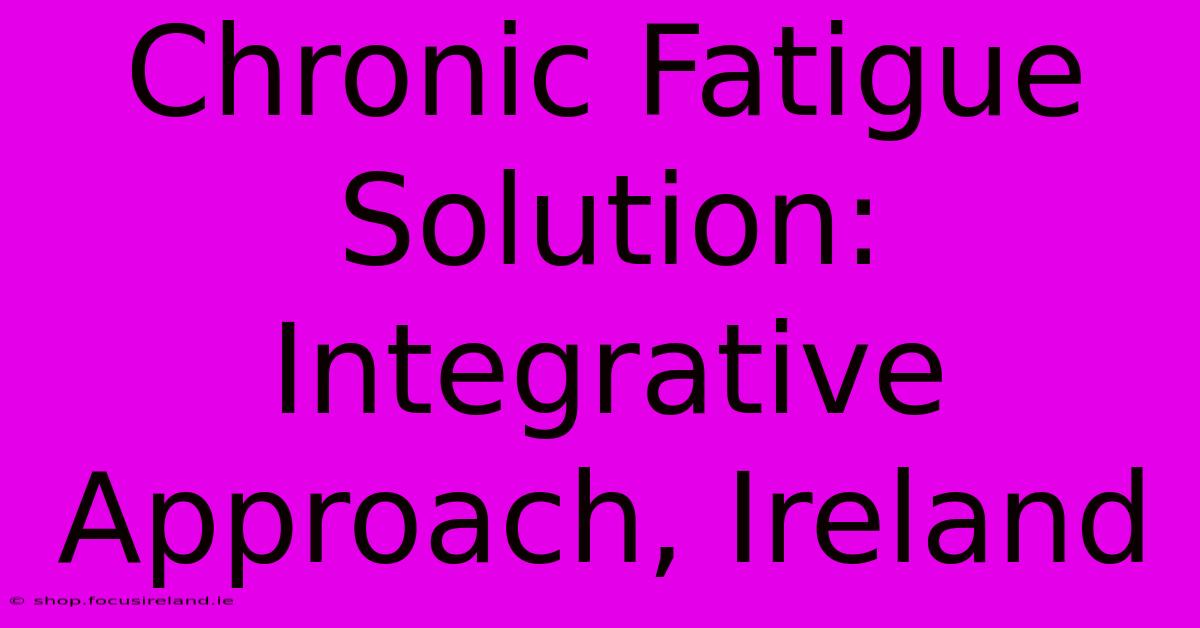 Chronic Fatigue Solution: Integrative Approach, Ireland