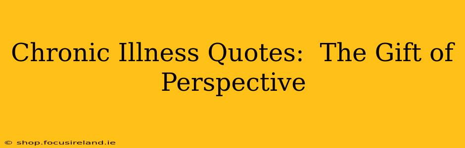 Chronic Illness Quotes:  The Gift of Perspective
