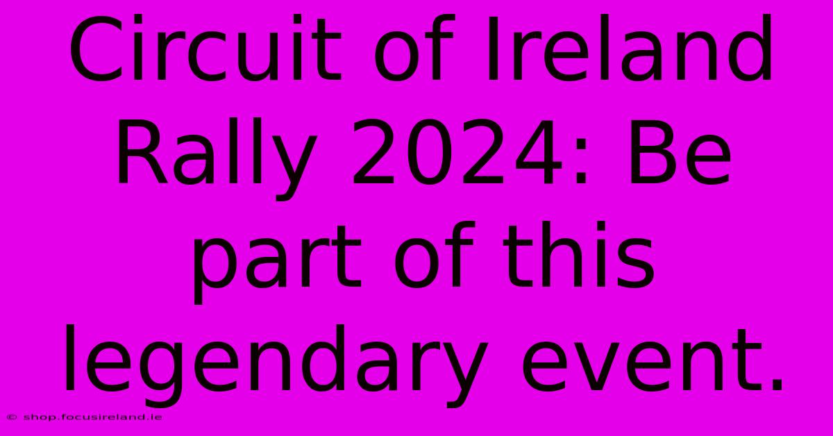 Circuit Of Ireland Rally 2024: Be Part Of This Legendary Event.