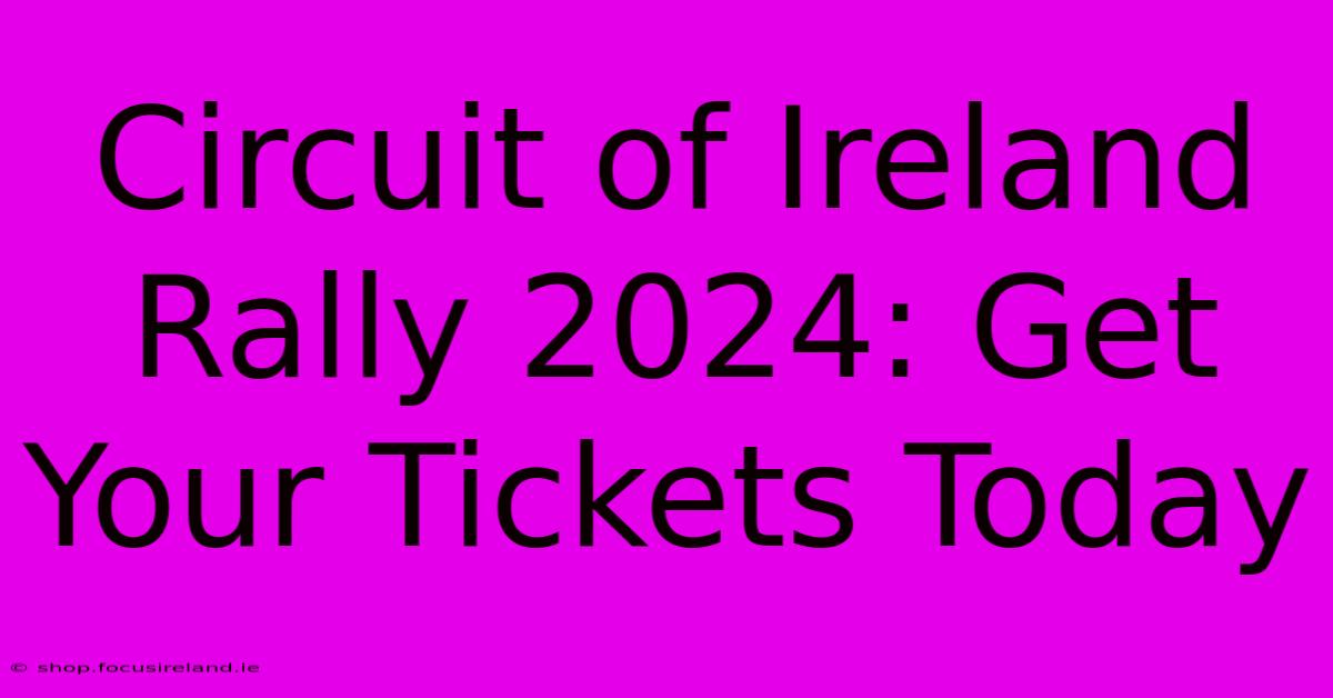 Circuit Of Ireland Rally 2024: Get Your Tickets Today