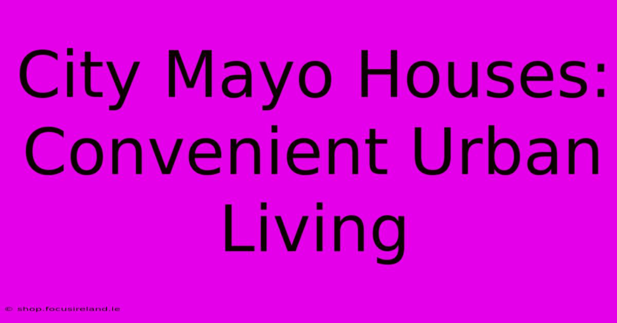 City Mayo Houses: Convenient Urban Living