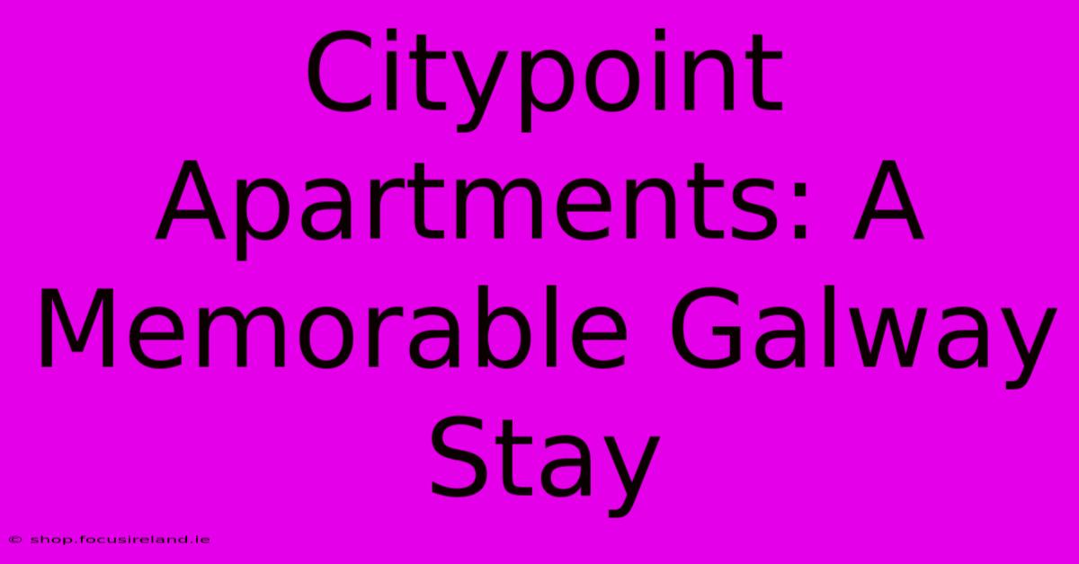 Citypoint Apartments: A Memorable Galway Stay