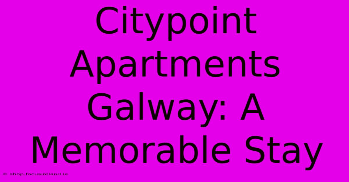 Citypoint Apartments Galway: A Memorable Stay