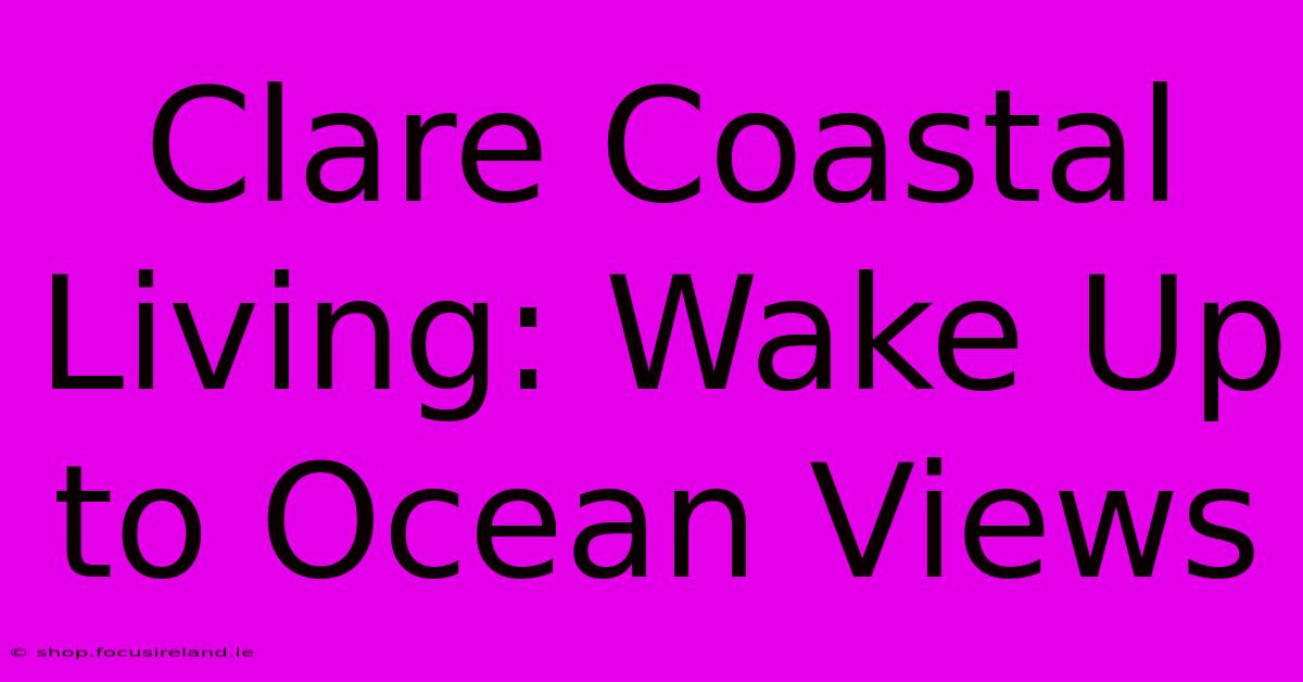 Clare Coastal Living: Wake Up To Ocean Views