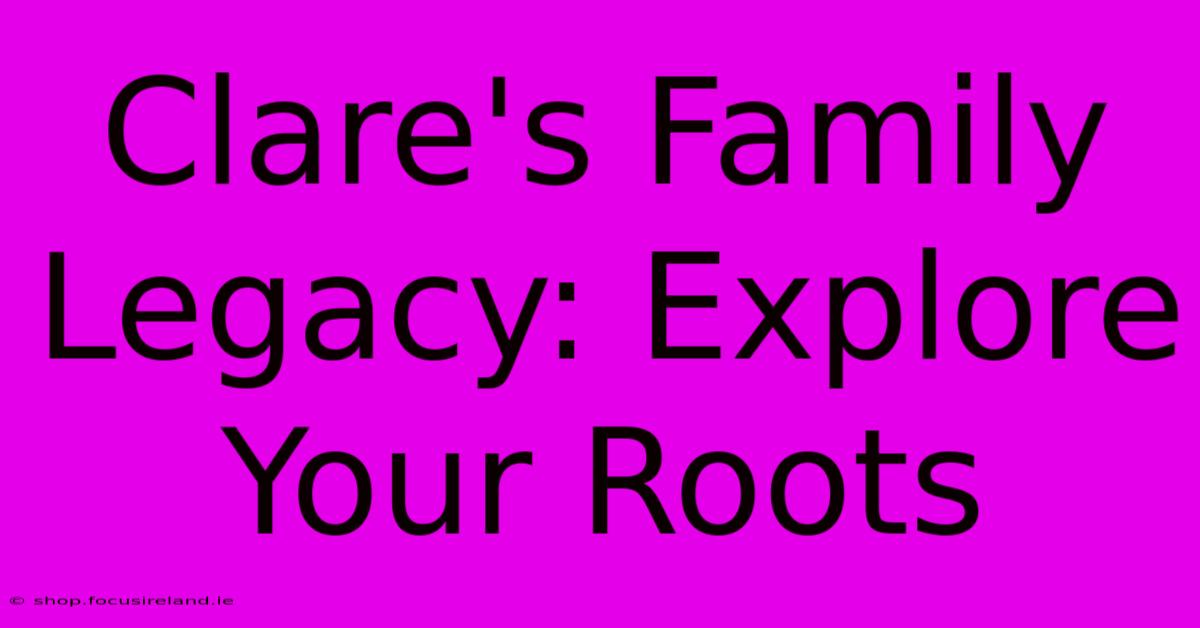 Clare's Family Legacy: Explore Your Roots