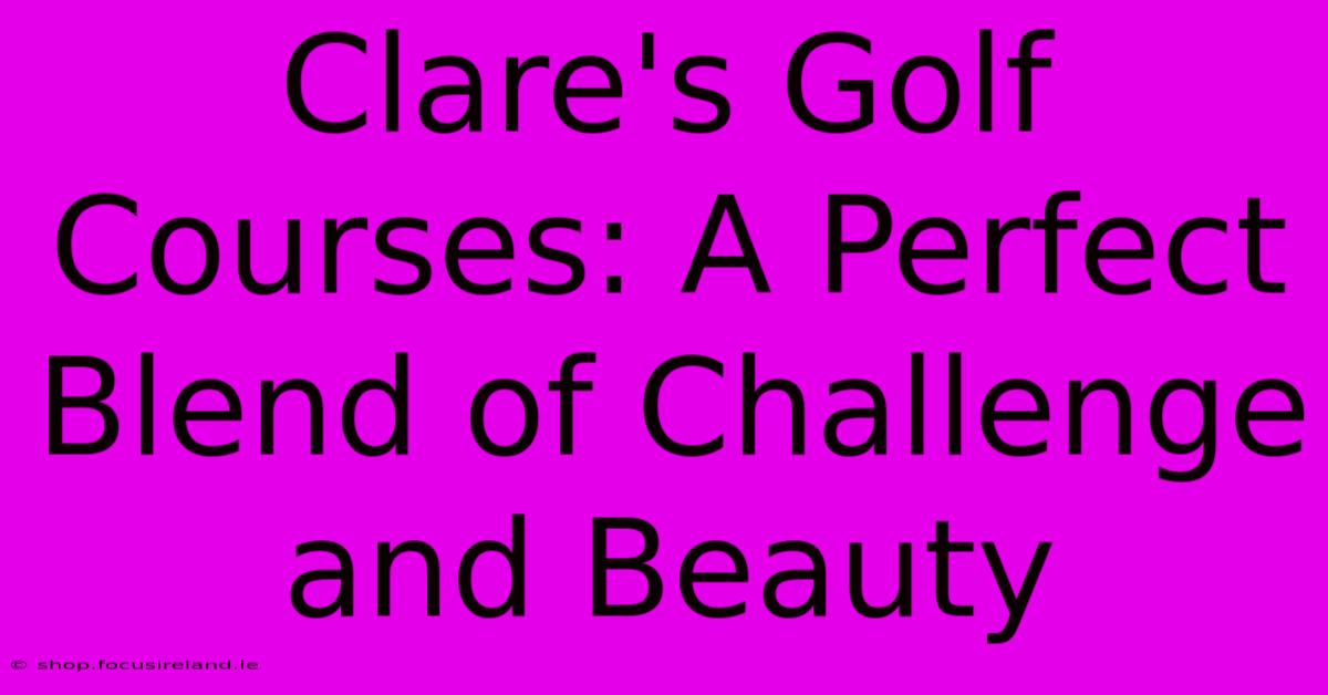 Clare's Golf Courses: A Perfect Blend Of Challenge And Beauty