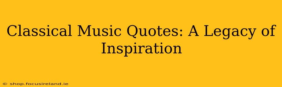 Classical Music Quotes: A Legacy of Inspiration