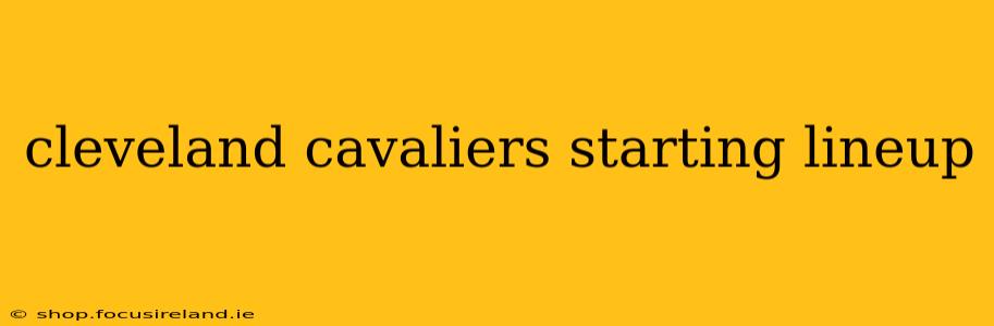 cleveland cavaliers starting lineup
