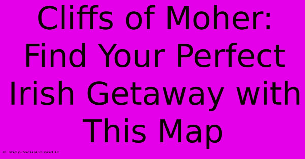 Cliffs Of Moher:  Find Your Perfect Irish Getaway With This Map