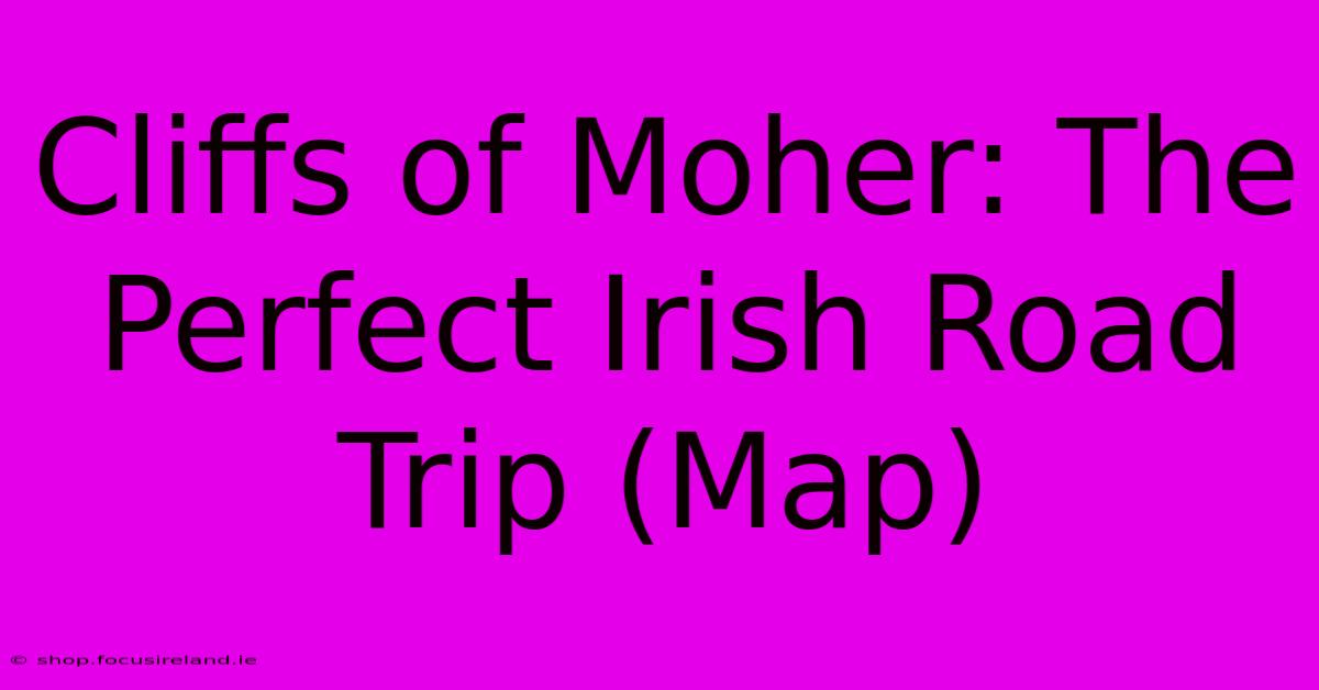 Cliffs Of Moher: The Perfect Irish Road Trip (Map)