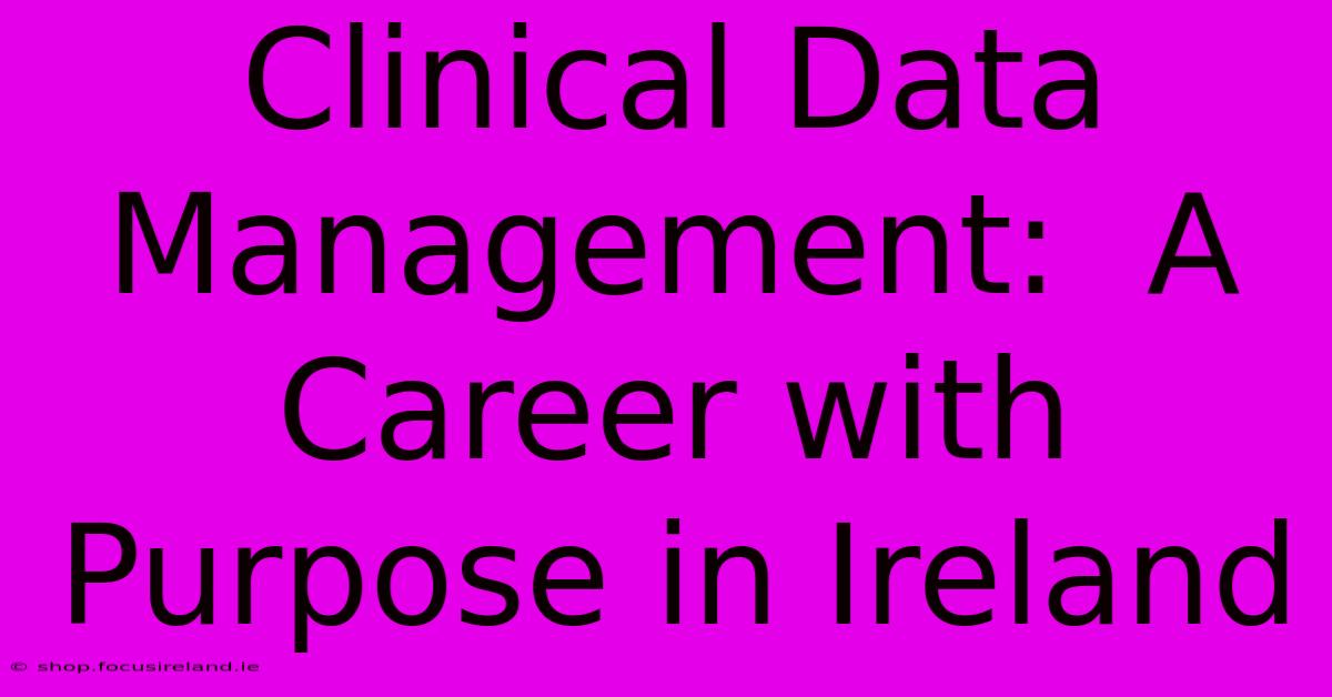 Clinical Data Management:  A Career With Purpose In Ireland