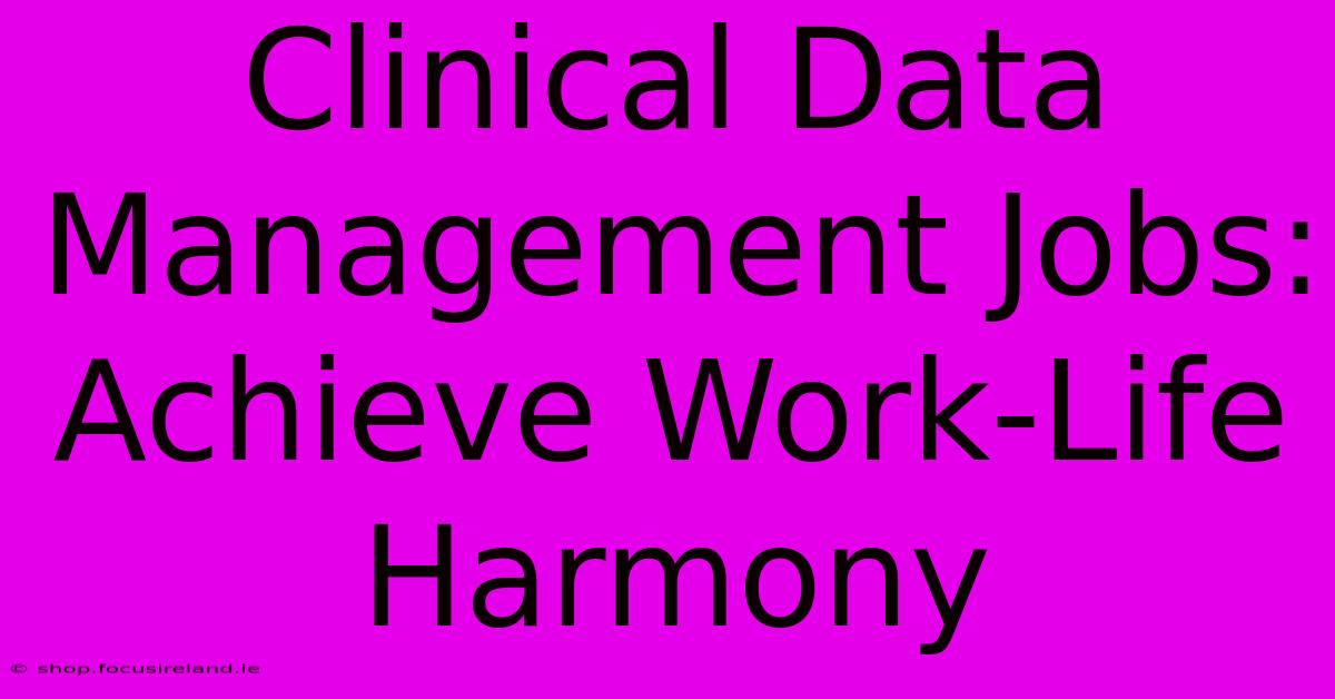 Clinical Data Management Jobs:  Achieve Work-Life Harmony