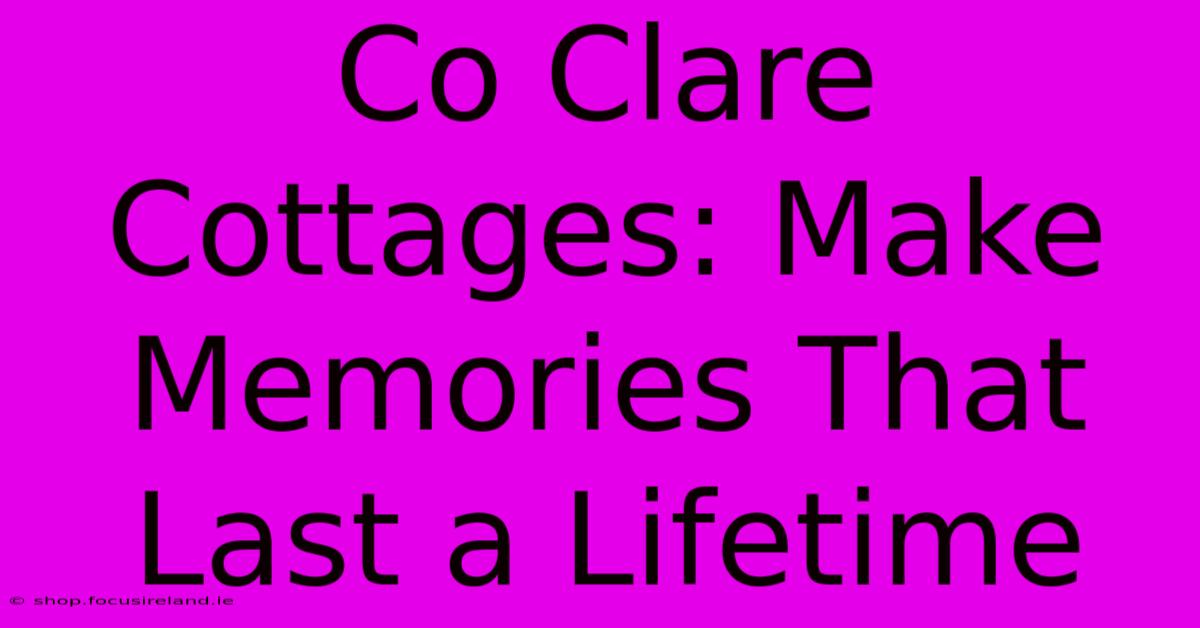 Co Clare Cottages: Make Memories That Last A Lifetime