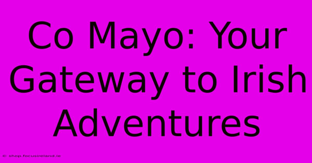 Co Mayo: Your Gateway To Irish Adventures