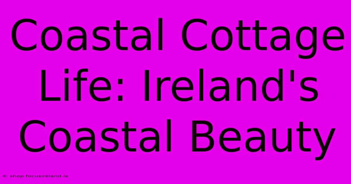 Coastal Cottage Life: Ireland's Coastal Beauty