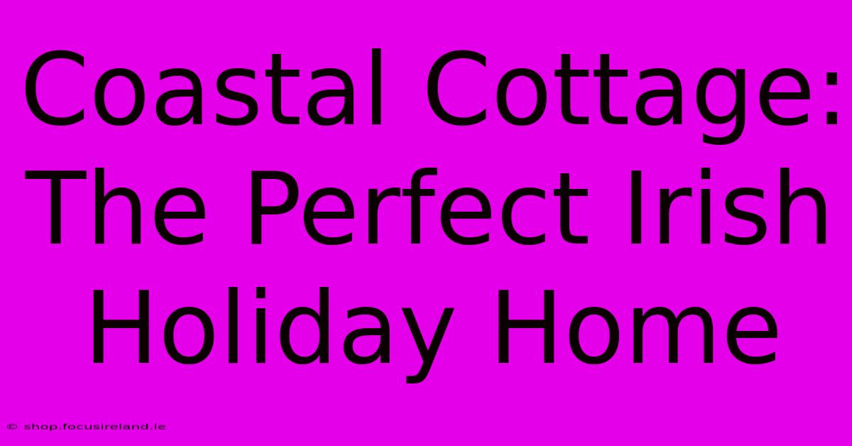 Coastal Cottage: The Perfect Irish Holiday Home