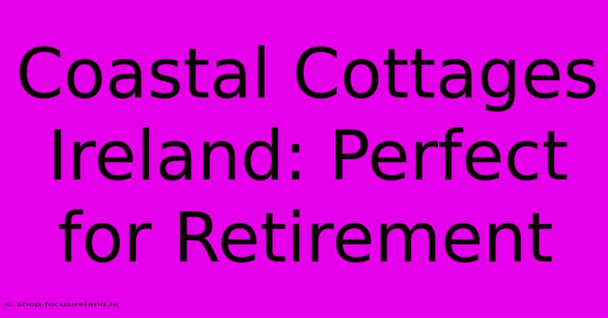 Coastal Cottages Ireland: Perfect For Retirement