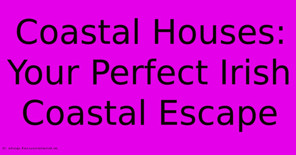 Coastal Houses: Your Perfect Irish Coastal Escape